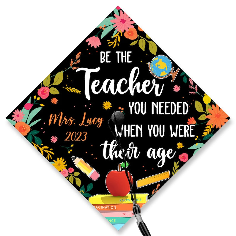 This custom 'Be the teacher you needed' grad cap is an inspiring piece of grad cap decorations for educators.