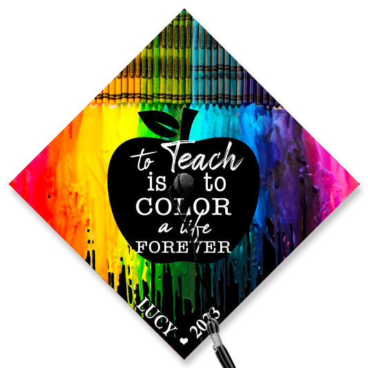 To Teach Is To Color A Life Forever Graduation Cap Topper