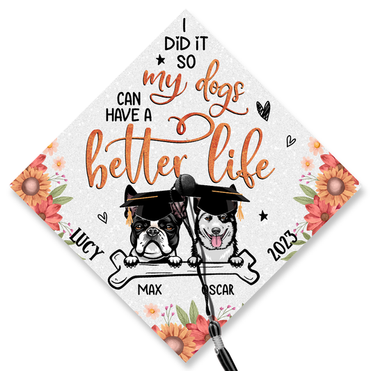 I Did It So My Dogs Can Have a Better Life Graduation Cap Topper